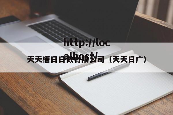 天天槽日日做有限公司(天天日广)