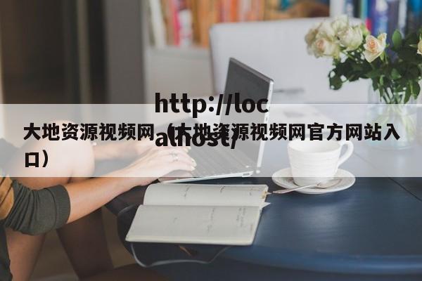 大地资源视频网(大地资源视频网官方网站入口)