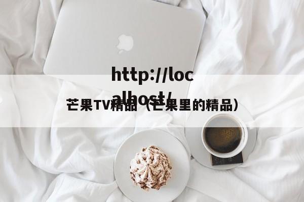 芒果TV精品(芒果里的精品)
