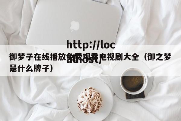 御梦子在线播放免费观看电视剧大全（御之梦是什么牌子）